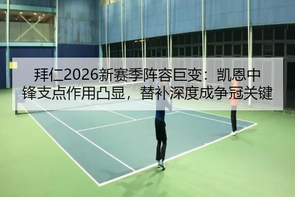 拜仁2026新赛季阵容巨变：凯恩中锋支点作用凸显，替补深度成争冠关键