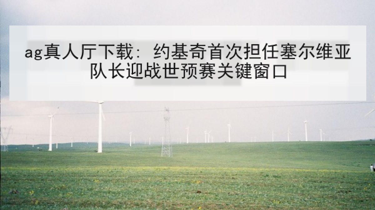 ag真人厅下载: 约基奇首次担任塞尔维亚队长迎战世预赛关键窗口