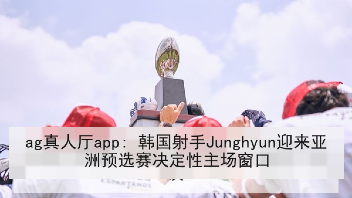 ag真人厅app: 韩国射手Junghyun迎来亚洲预选赛决定性主场窗口