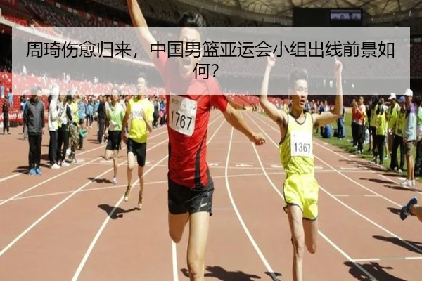 周琦伤愈归来，中国男篮亚运会小组出线前景如何？