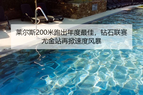 莱尔斯200米跑出年度最佳，钻石联赛尤金站再掀速度风暴