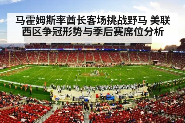 马霍姆斯率酋长客场挑战野马 美联西区争冠形势与季后赛席位分析